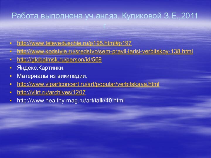 Работа выполнена уч.анг.яз. Куликовой З.Е.,2011 г.http://www.televeduschie.ru/p195.html#p197http://www.kodstyle.ru/sredstvo/sem-pravil-larisi-verbitskoy-138.htmlhttp://globalmsk.ru/person/id/569Яндекс.Картинки.Материалы из википедии.http://www.vipartconcert.ru/art/popular/verbitskaya.htmlhttp://vlirt.ru/archives/1207http://www.healthy-mag.ru/art/talk/40.html