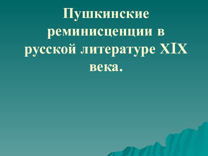 Пушкинские реминисценции в русской литературе ХIХ века.