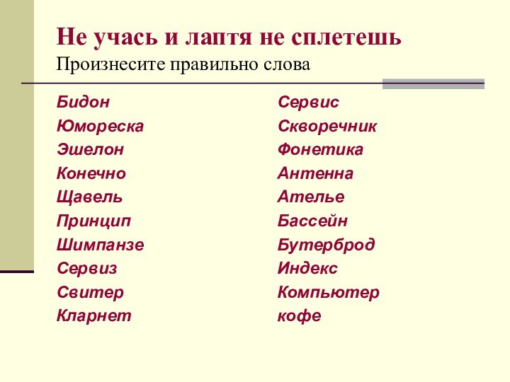 Не учась и лаптя не сплетешь Произнесите правильно словаБидонЮморескаЭшелонКонечноЩавельПринципШимпанзеСервизСвитерКларнетСервисСкворечникФонетикаАнтеннаАтельеБассейнБутербродИндексКомпьютеркофе