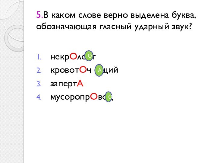 5.В каком слове верно выделена буква, обозначающая гласный ударный звук?некрОло гкровотОч ащийзапертАмусоропрОводОАО