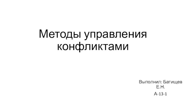 Методы управления конфликтамиВыполнил: Батищев Е.Н.А-13-1