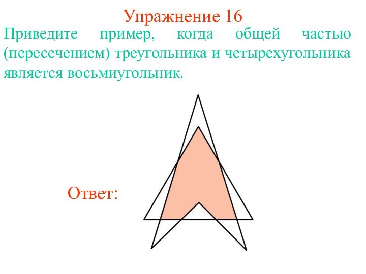 Упражнение 16Приведите пример, когда общей частью (пересечением) треугольника и четырехугольника является восьмиугольник.