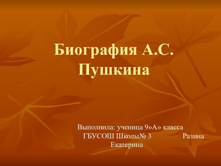 Биография А.С. ПушкинаВыполнила: ученица 9»А» класса			ГБУСОШ Школы№ 3			Разина Екатерина