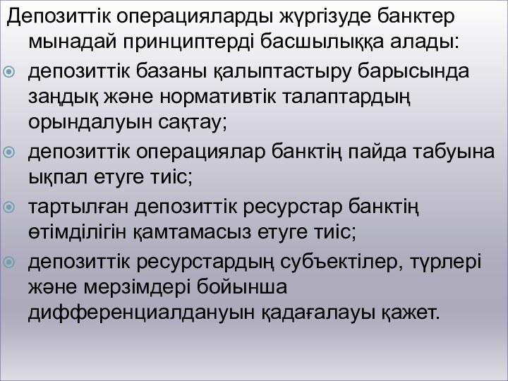 Депозиттік операцияларды жүргізуде банктер мынадай принциптерді басшылыққа алады:депозиттік базаны қалыптастыру барысында заңдық