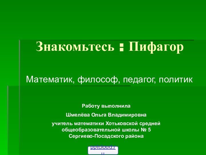 Знакомьтесь : ПифагорМатематик, философ, педагог, политикРаботу выполнилаШмелёва Ольга Владимировнаучитель математики Хотьковской средней