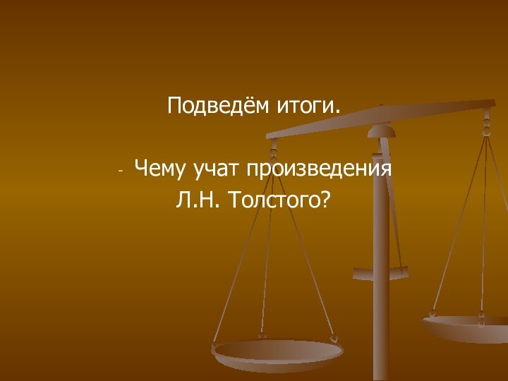 Подведём итоги.Чему учат произведения Л.Н. Толстого?