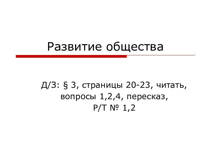 Развитие обществаД/З: § 3, страницы 20-23, читать, вопросы 1,2,4, пересказ, Р/Т № 1,2