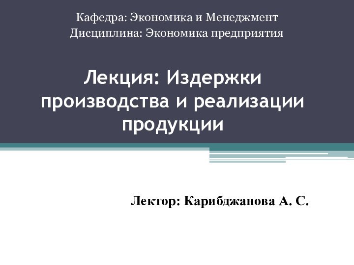 Лекция: Издержки производства и реализации продукцииКафедра: Экономика и МенеджментДисциплина: Экономика предприятияЛектор: Карибджанова А. С.