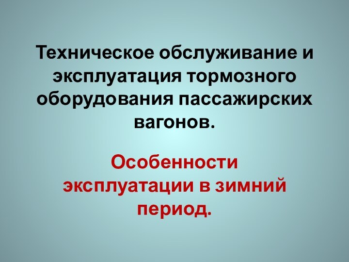 Техническое обслуживание и эксплуатация тормозного оборудования пассажирских вагонов.   Особенности эксплуатации в зимний период.