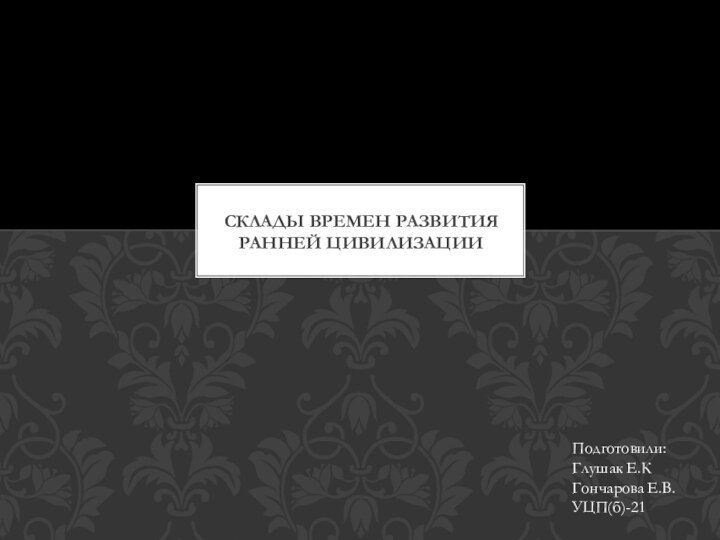 Склады времен развития ранней цивилизацииПодготовили:Глушак Е.КГончарова Е.В.УЦП(б)-21