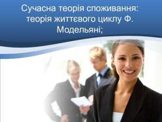 Сучаснатеоріяспоживання: теоріяжиттєвого циклу Ф. Модельяні;