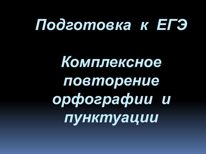 Подготовка к ЕГЭ  Комплексное повторение орфографии и пунктуации