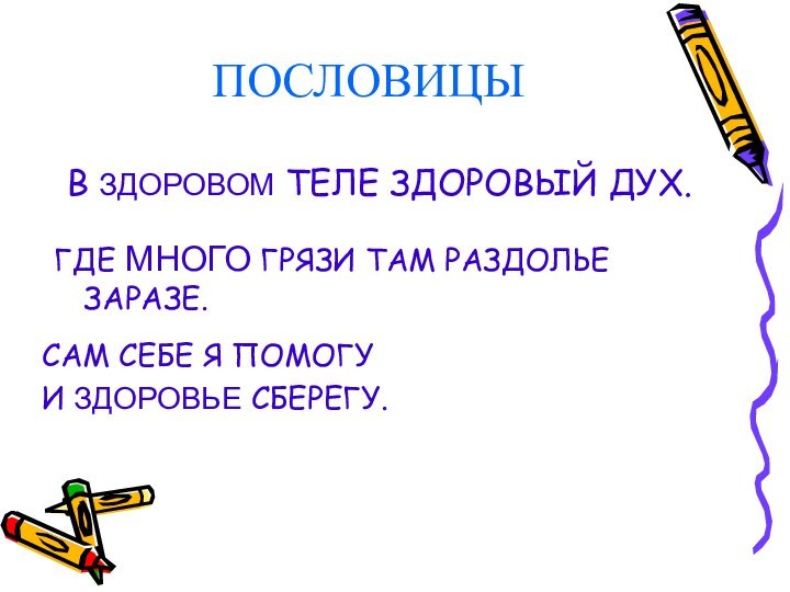 ПОСЛОВИЦЫВ ЗДОРОВОМ ТЕЛЕ ЗДОРОВЫЙ ДУХ.САМ СЕБЕ Я ПОМОГУИ ЗДОРОВЬЕ СБЕРЕГУ. ГДЕ МНОГО ГРЯЗИ ТАМ РАЗДОЛЬЕ ЗАРАЗЕ.