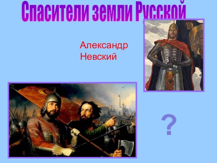 Спасители земли РусскойАлександр Невский?