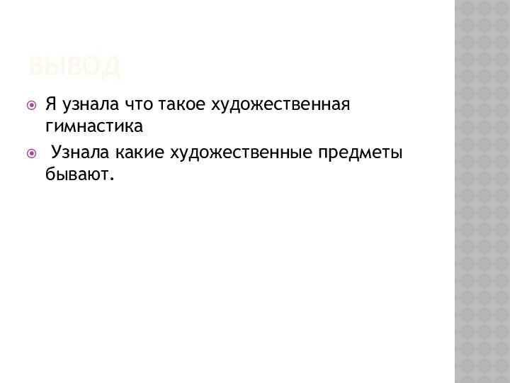 выводЯ узнала что такое художественная гимнастика Узнала какие художественные предметы бывают.