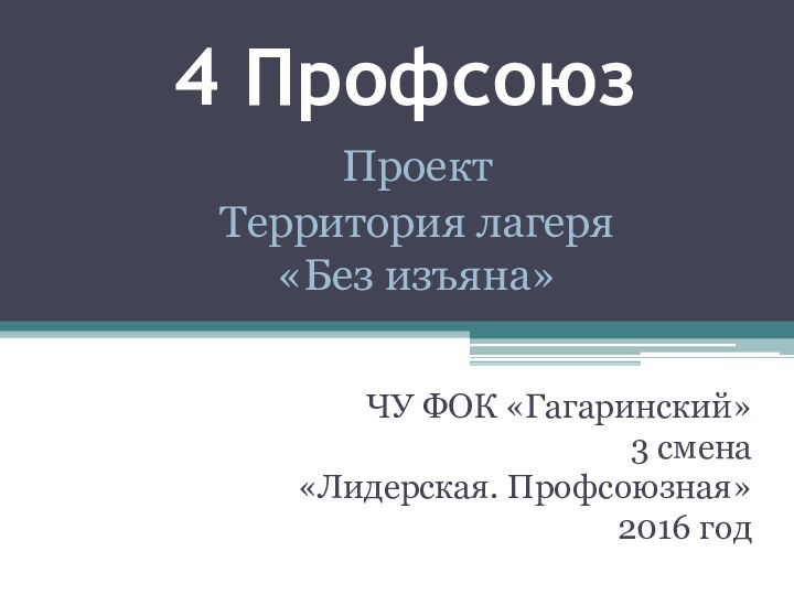4 ПрофсоюзЧУ ФОК «Гагаринский»3 смена«Лидерская. Профсоюзная»2016 годПроектТерритория лагеря «Без изъяна»