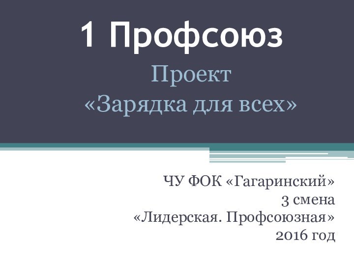 1 ПрофсоюзЧУ ФОК «Гагаринский»3 смена«Лидерская. Профсоюзная»2016 годПроект«Зарядка для всех»