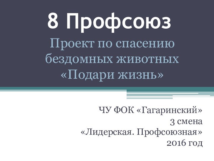 8 ПрофсоюзЧУ ФОК «Гагаринский»3 смена«Лидерская. Профсоюзная»2016 годПроект по спасению бездомных животных «Подари жизнь»