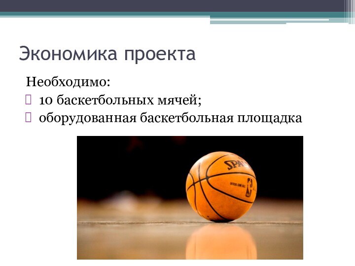 Экономика проектаНеобходимо: 10 баскетбольных мячей; оборудованная баскетбольная площадка