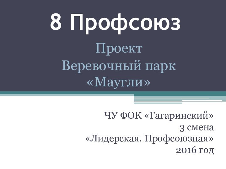8 ПрофсоюзЧУ ФОК «Гагаринский»3 смена«Лидерская. Профсоюзная»2016 годПроектВеревочный парк «Маугли»