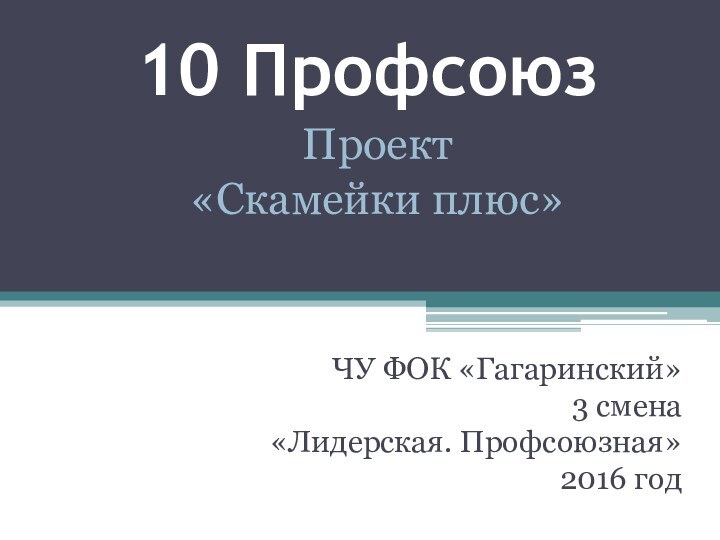 10 ПрофсоюзЧУ ФОК «Гагаринский»3 смена«Лидерская. Профсоюзная»2016 годПроект«Скамейки плюс»