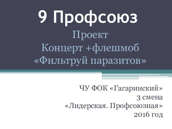 9 ПрофсоюзЧУ ФОК «Гагаринский»3 смена«Лидерская. Профсоюзная»2016 годПроектКонцерт +флешмоб «Фильтруй паразитов»