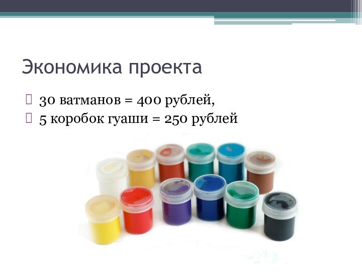 Экономика проекта 30 ватманов = 400 рублей, 5 коробок гуаши = 250 рублей