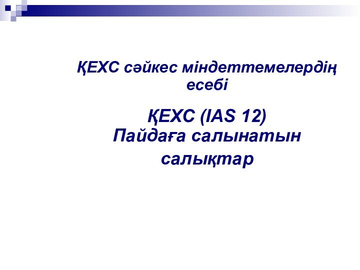 ҚЕХС сәйкес міндеттемелердің есебі  ҚЕХС (IAS 12) Пайдаға салынатын салықтар