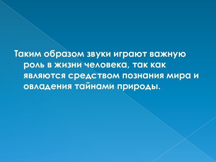 Таким образом звуки играют важную роль в жизни человека, так как являются