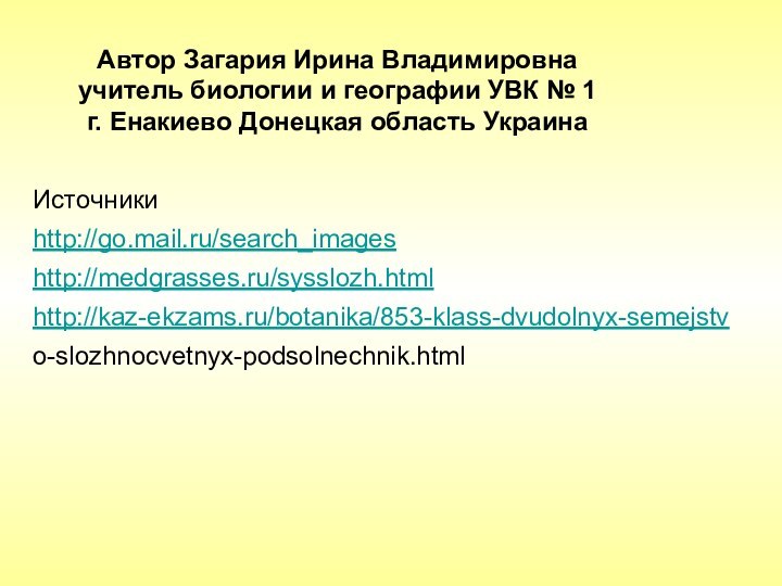 Автор Загария Ирина Владимировнаучитель биологии и географии УВК № 1 г. Енакиево Донецкая область УкраинаИсточникиhttp://go.mail.ru/search_imageshttp://medgrasses.ru/sysslozh.htmlhttp://kaz-ekzams.ru/botanika/853-klass-dvudolnyx-semejstvo-slozhnocvetnyx-podsolnechnik.html