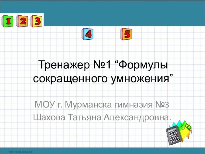 Тренажер №1 “Формулы сокращенного умножения”МОУ г. Мурманска гимназия №3Шахова Татьяна Александровна.