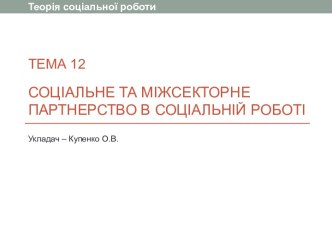 ТЕМА 12Соціальне та міжсекторне партнерство в соціальній роботі