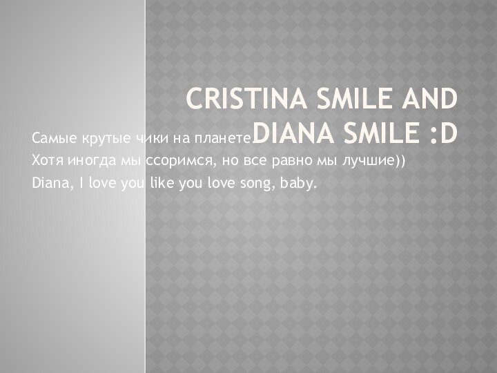 Cristina Smile and Diana Smile :D Самые крутые чики на планете.Хотя иногда