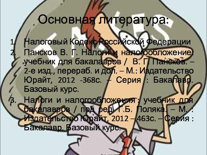 Основная литература:Налоговый Кодекс Российской Федерации Пансков В. Г. Налоги и налогообложение: учебник