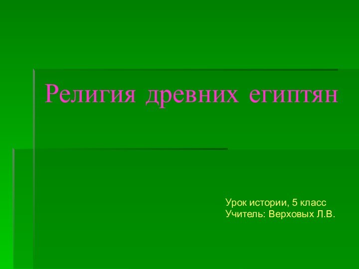 Религия древних египтянУрок истории, 5 класс Учитель: Верховых Л.В.