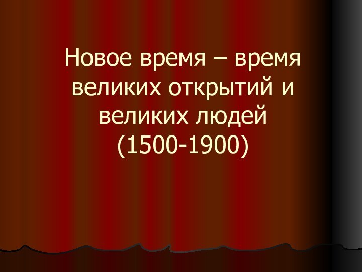 Новое время – время великих открытий и великих людей  (1500-1900)