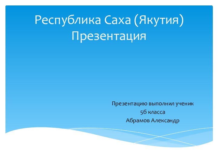Республика Саха (Якутия) ПрезентацияПрезентацию выполнил ученик 5б классаАбрамов Александр