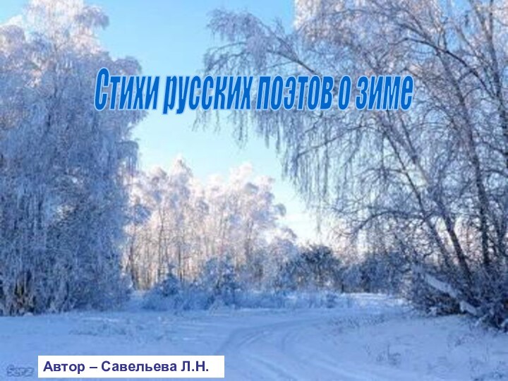 Стихи русских поэтов о зимеАвтор – Савельева Л.Н.