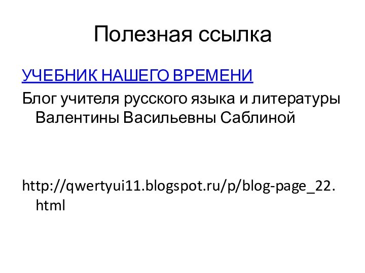 Полезная ссылкаУЧЕБНИК НАШЕГО ВРЕМЕНИБлог учителя русского языка и литературы Валентины Васильевны Саблинойhttp://qwertyui11.blogspot.ru/p/blog-page_22.html