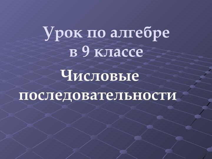 Урок по алгебре  в 9 классе Числовые последовательности