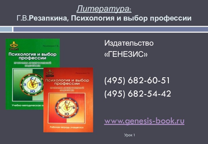 Литература: Г.В.Резапкина, Психология и выбор профессииИздательство«ГЕНЕЗИС»(495) 682-60-51(495) 682-54-42www.genesis-book.ru Урок 1