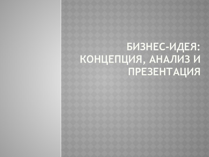 БИЗНЕС-ИДЕЯ: концепция, анализ и презентация