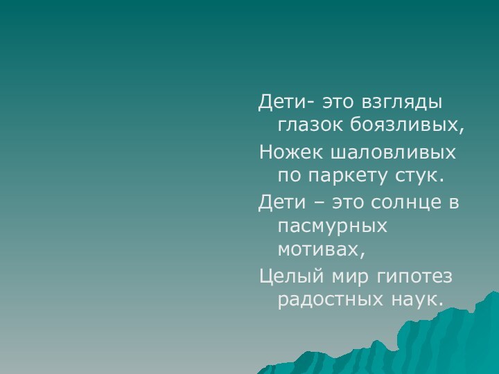 Дети- это взгляды глазок боязливых,Ножек шаловливых по паркету стук.Дети – это солнце