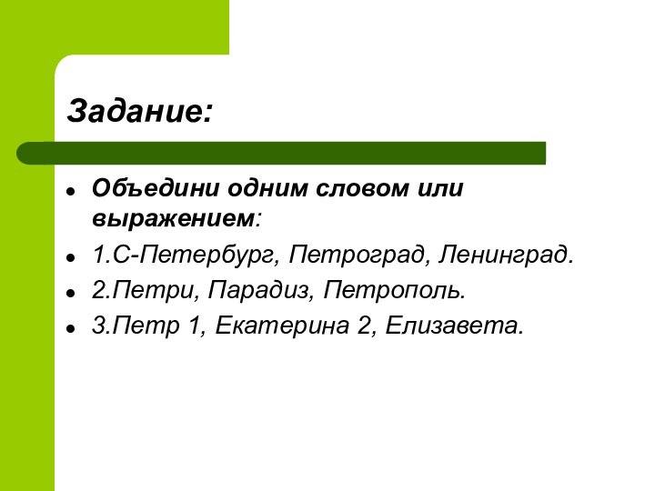 Задание:Объедини одним словом или выражением:1.С-Петербург, Петроград, Ленинград.2.Петри, Парадиз, Петрополь.3.Петр 1, Екатерина 2, Елизавета.