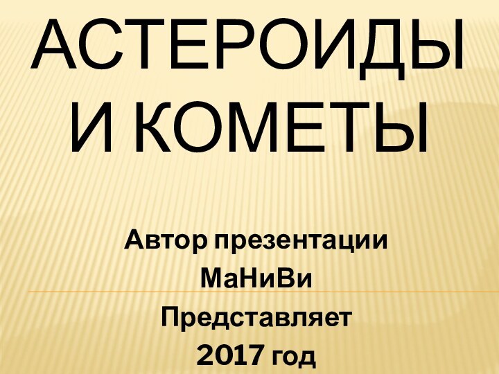 Астероиды и кометыАвтор презентацииМаНиВиПредставляет 2017 год