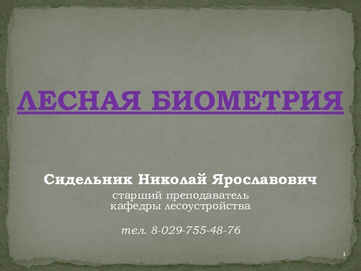 ЛЕСНАЯ БИОМЕТРИЯСидельник Николай Ярославович старший преподаватель  кафедры лесоустройства тел. 8-029-755-48-76