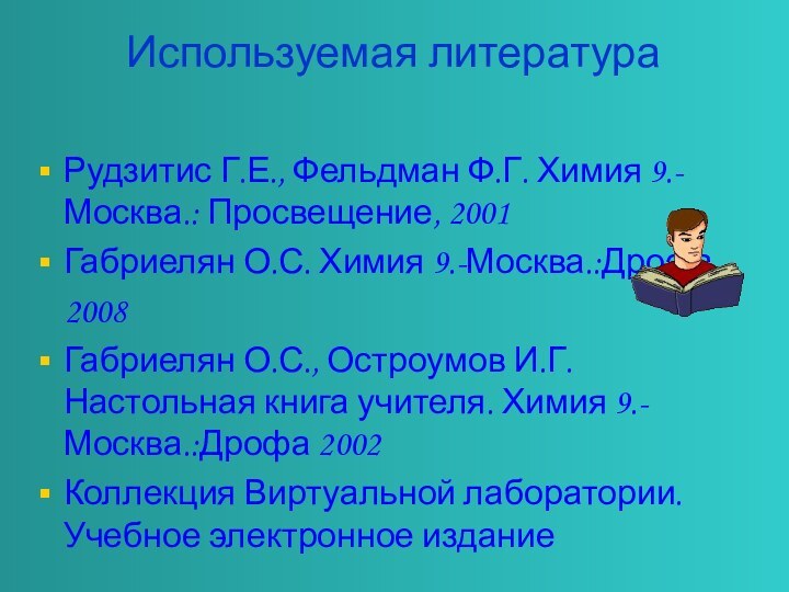 Используемая литература Рудзитис Г.Е., Фельдман Ф.Г. Химия 9.- Москва.: Просвещение, 2001Габриелян О.С.