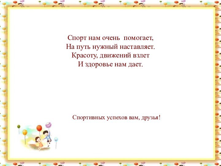 Спорт нам очень помогает, На путь нужный наставляет. Красоту, движений взлет И