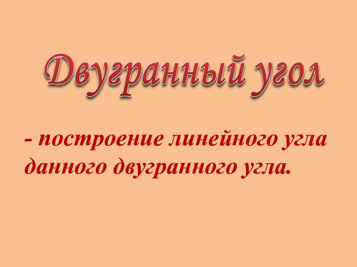 - построение линейного угла данного двугранного угла.