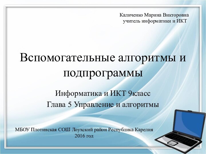 Вспомогательные алгоритмы и подпрограммыИнформатика и ИКТ 9классГлава 5 Управление и алгоритмыМБОУ Плотинская